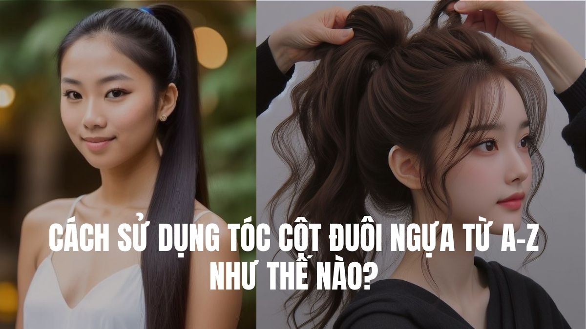 Cách Sử Dụng Tóc Cột Đuôi Ngựa Từ A-Z Như Thế Nào?