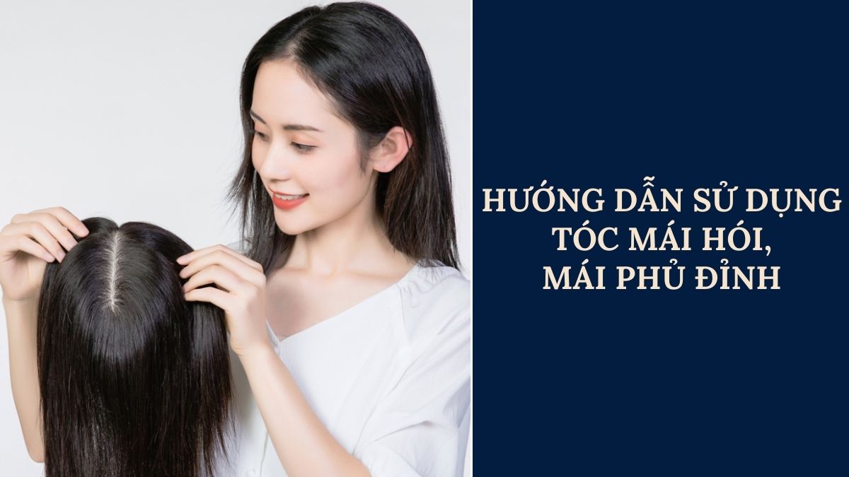 Hướng Dẫn Sử Dụng Tóc Mái Hói, Mái Phủ Đỉnh