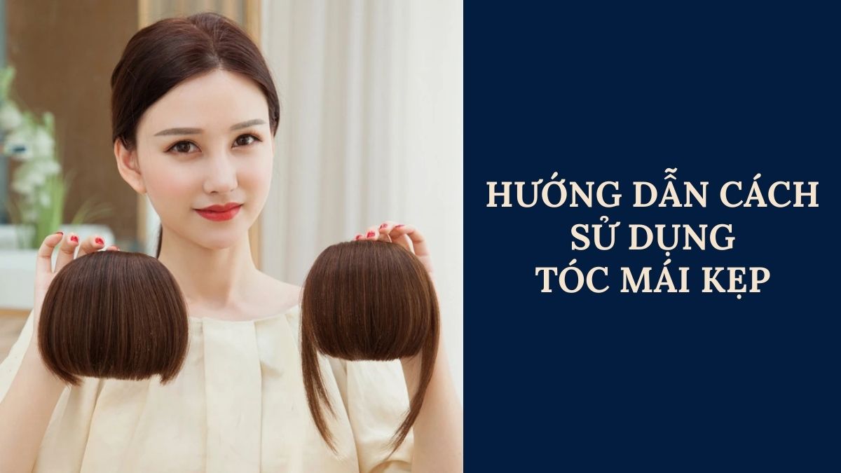 Hướng Dẫn Cách Sử Dụng Tóc Mái Kẹp